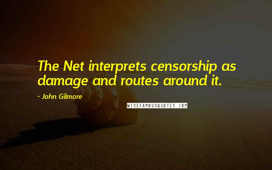 John Gilmore Quotes: The Net interprets censorship as damage and routes around it.