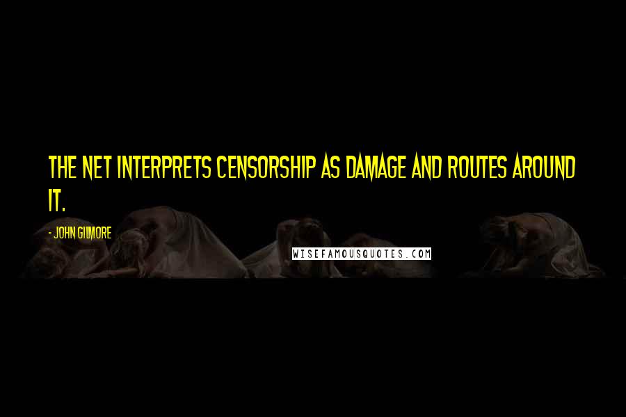 John Gilmore Quotes: The Net interprets censorship as damage and routes around it.