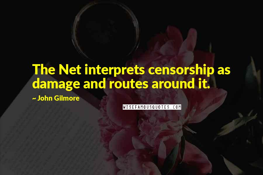 John Gilmore Quotes: The Net interprets censorship as damage and routes around it.