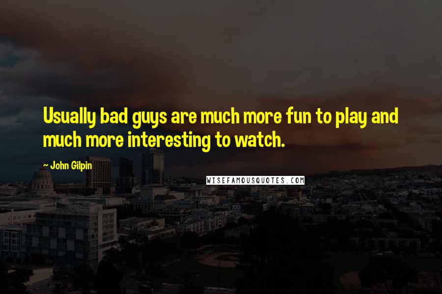 John Gilpin Quotes: Usually bad guys are much more fun to play and much more interesting to watch.