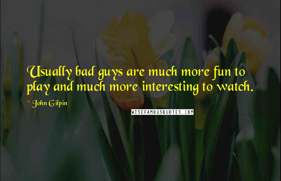 John Gilpin Quotes: Usually bad guys are much more fun to play and much more interesting to watch.