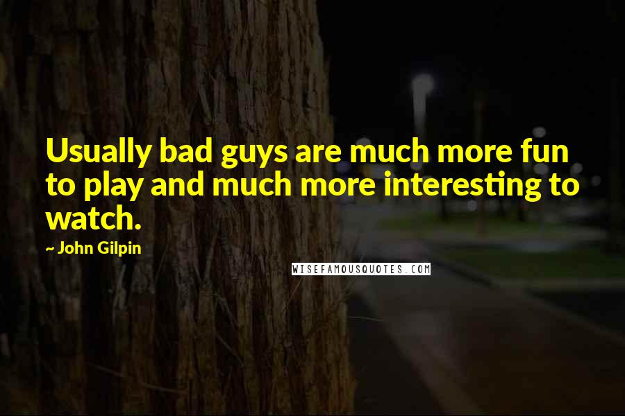 John Gilpin Quotes: Usually bad guys are much more fun to play and much more interesting to watch.