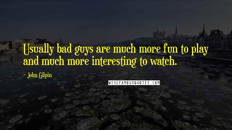 John Gilpin Quotes: Usually bad guys are much more fun to play and much more interesting to watch.