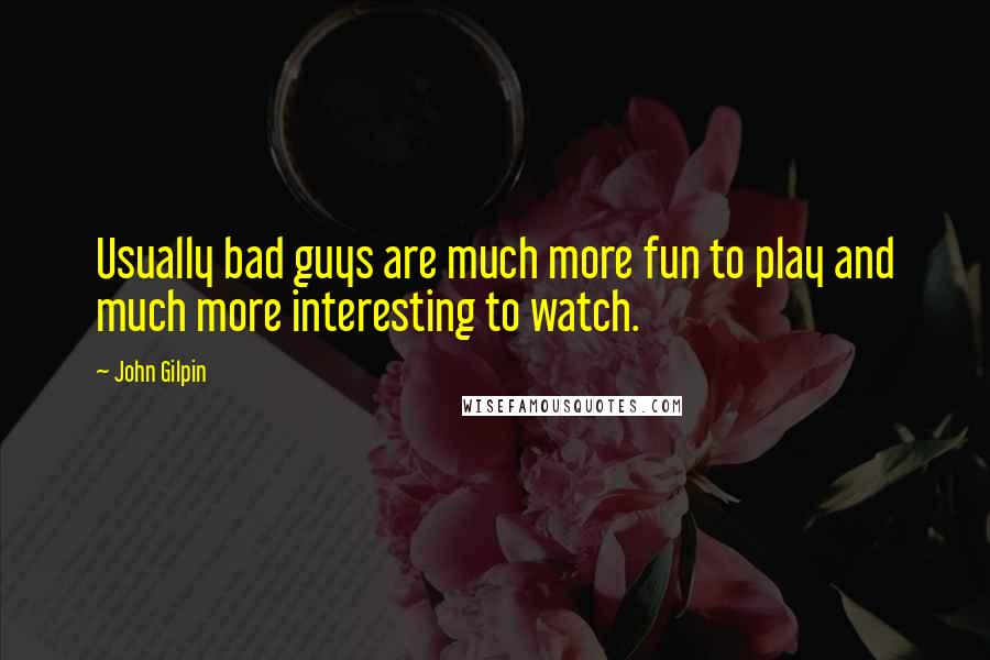 John Gilpin Quotes: Usually bad guys are much more fun to play and much more interesting to watch.