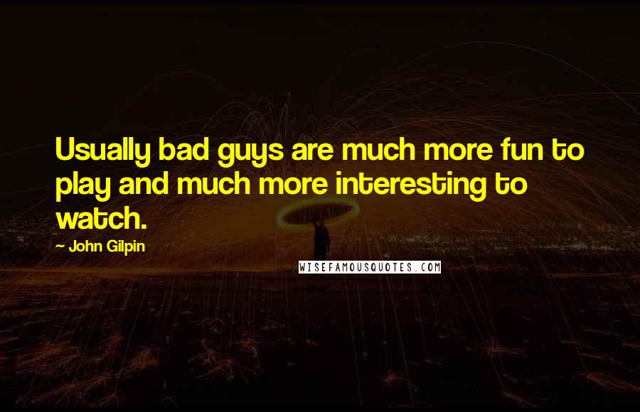 John Gilpin Quotes: Usually bad guys are much more fun to play and much more interesting to watch.
