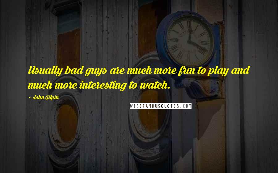 John Gilpin Quotes: Usually bad guys are much more fun to play and much more interesting to watch.