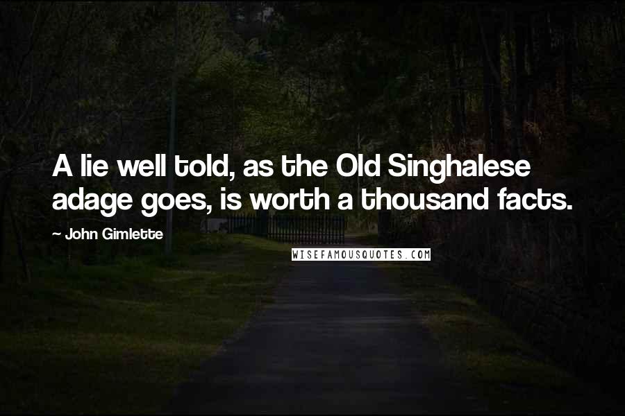 John Gimlette Quotes: A lie well told, as the Old Singhalese adage goes, is worth a thousand facts.