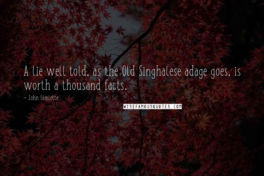 John Gimlette Quotes: A lie well told, as the Old Singhalese adage goes, is worth a thousand facts.