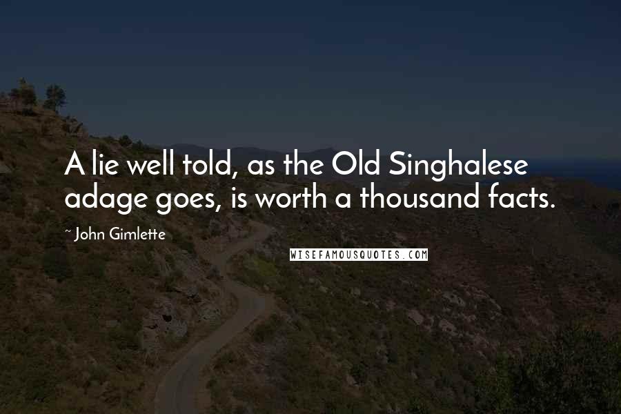 John Gimlette Quotes: A lie well told, as the Old Singhalese adage goes, is worth a thousand facts.