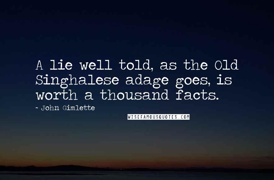 John Gimlette Quotes: A lie well told, as the Old Singhalese adage goes, is worth a thousand facts.