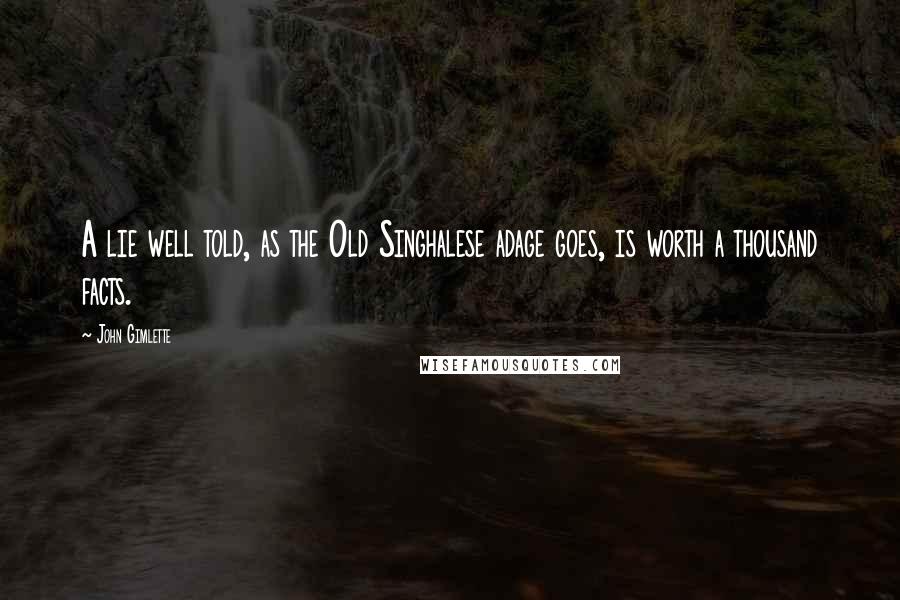 John Gimlette Quotes: A lie well told, as the Old Singhalese adage goes, is worth a thousand facts.