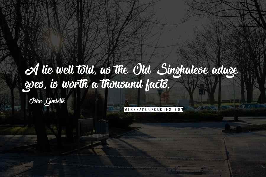 John Gimlette Quotes: A lie well told, as the Old Singhalese adage goes, is worth a thousand facts.