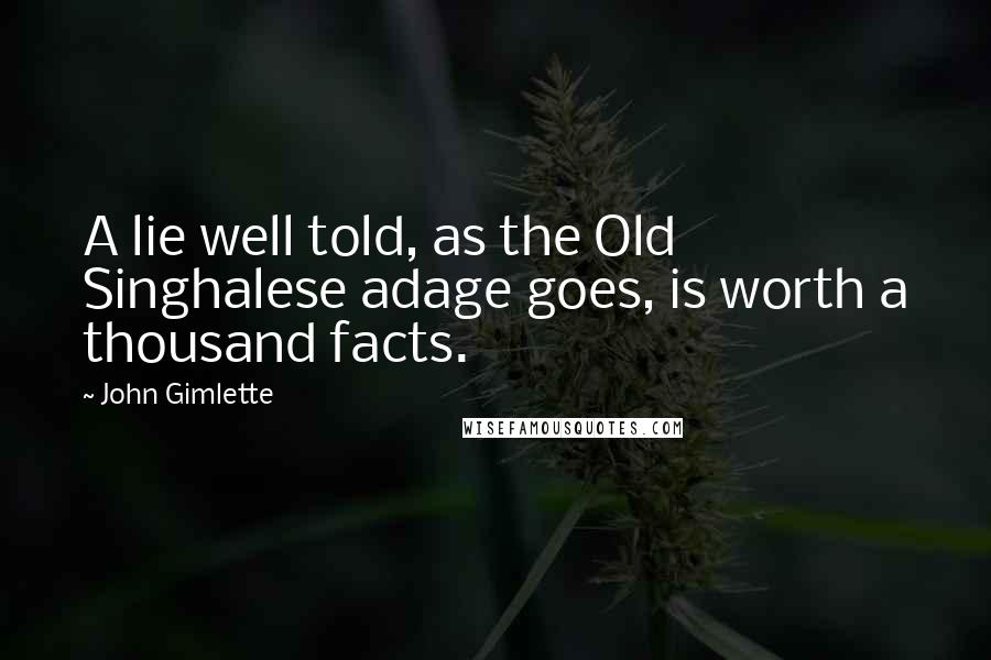 John Gimlette Quotes: A lie well told, as the Old Singhalese adage goes, is worth a thousand facts.