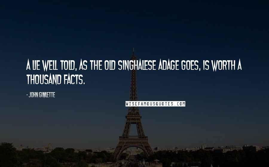 John Gimlette Quotes: A lie well told, as the Old Singhalese adage goes, is worth a thousand facts.