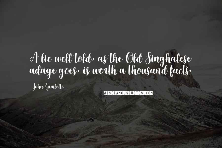 John Gimlette Quotes: A lie well told, as the Old Singhalese adage goes, is worth a thousand facts.