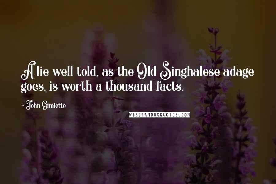 John Gimlette Quotes: A lie well told, as the Old Singhalese adage goes, is worth a thousand facts.