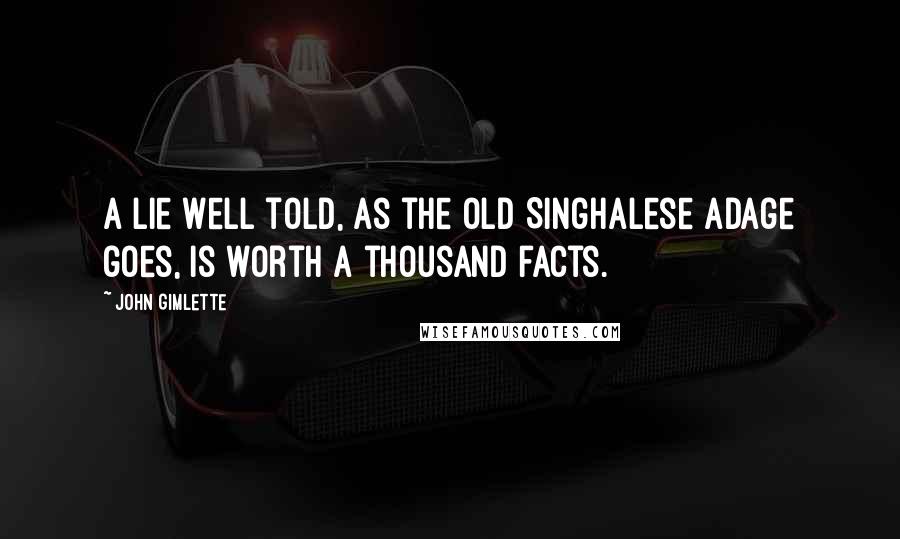 John Gimlette Quotes: A lie well told, as the Old Singhalese adage goes, is worth a thousand facts.