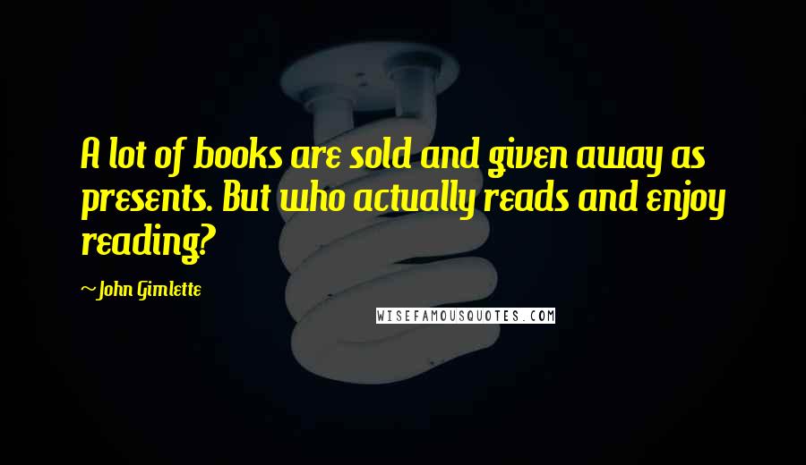 John Gimlette Quotes: A lot of books are sold and given away as presents. But who actually reads and enjoy reading?