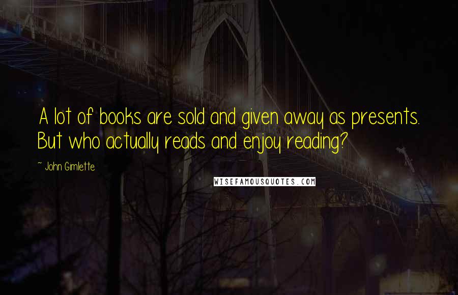 John Gimlette Quotes: A lot of books are sold and given away as presents. But who actually reads and enjoy reading?