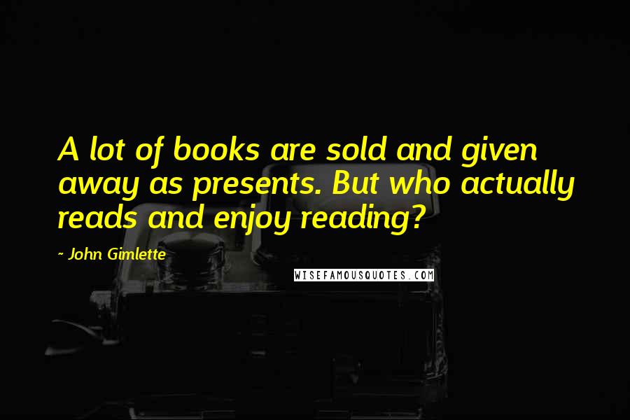 John Gimlette Quotes: A lot of books are sold and given away as presents. But who actually reads and enjoy reading?