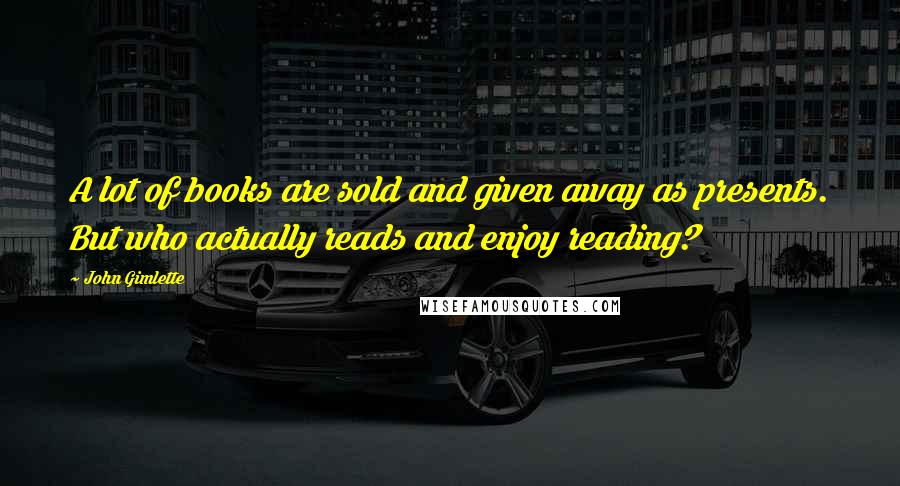 John Gimlette Quotes: A lot of books are sold and given away as presents. But who actually reads and enjoy reading?