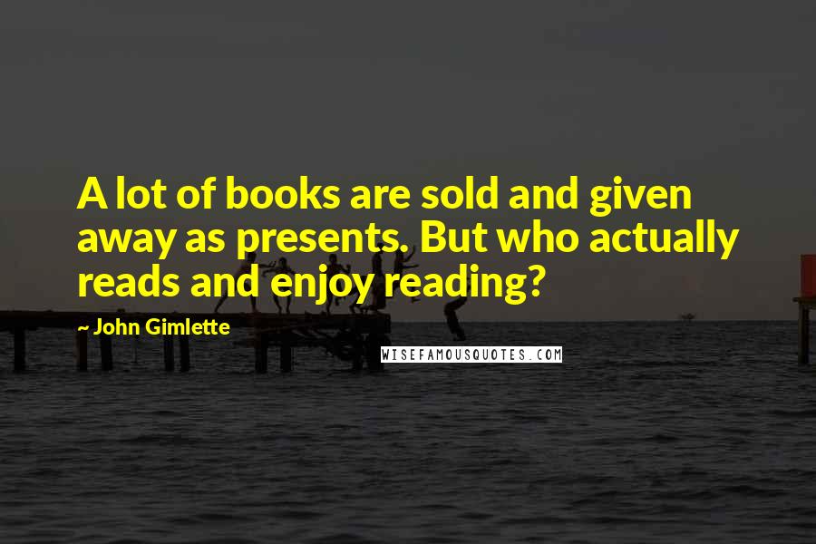 John Gimlette Quotes: A lot of books are sold and given away as presents. But who actually reads and enjoy reading?