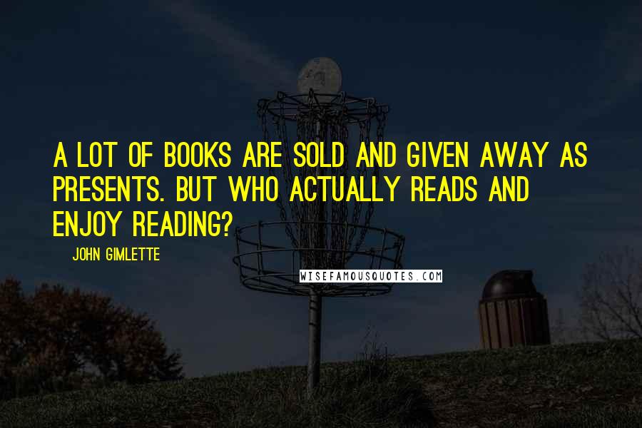 John Gimlette Quotes: A lot of books are sold and given away as presents. But who actually reads and enjoy reading?