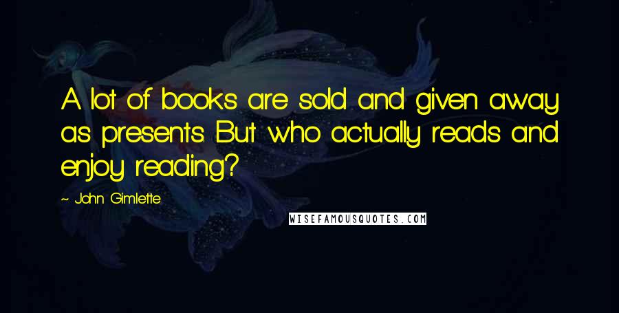 John Gimlette Quotes: A lot of books are sold and given away as presents. But who actually reads and enjoy reading?