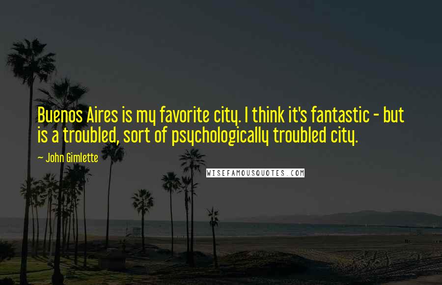 John Gimlette Quotes: Buenos Aires is my favorite city. I think it's fantastic - but is a troubled, sort of psychologically troubled city.