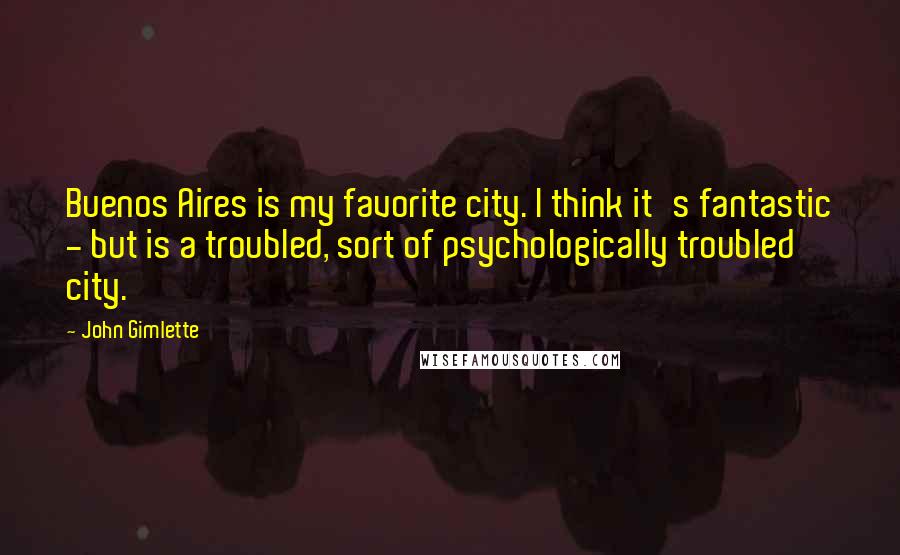 John Gimlette Quotes: Buenos Aires is my favorite city. I think it's fantastic - but is a troubled, sort of psychologically troubled city.