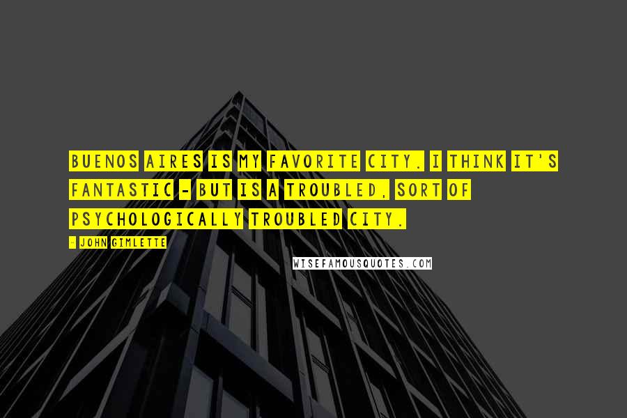 John Gimlette Quotes: Buenos Aires is my favorite city. I think it's fantastic - but is a troubled, sort of psychologically troubled city.