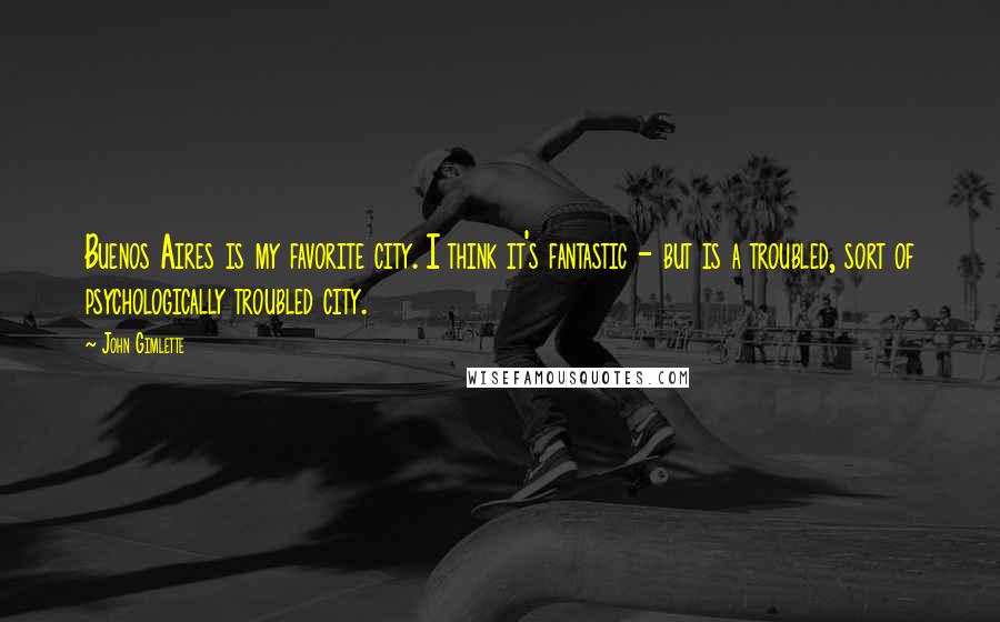 John Gimlette Quotes: Buenos Aires is my favorite city. I think it's fantastic - but is a troubled, sort of psychologically troubled city.