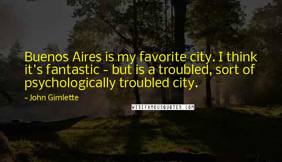 John Gimlette Quotes: Buenos Aires is my favorite city. I think it's fantastic - but is a troubled, sort of psychologically troubled city.