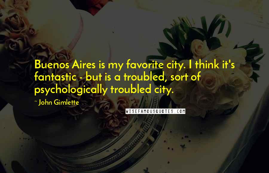 John Gimlette Quotes: Buenos Aires is my favorite city. I think it's fantastic - but is a troubled, sort of psychologically troubled city.