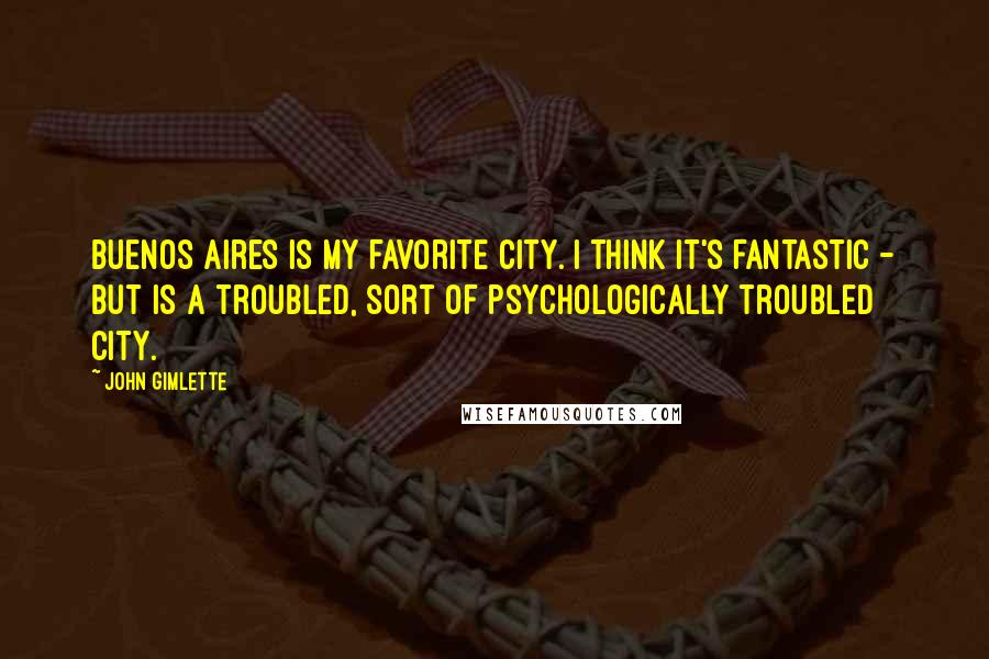 John Gimlette Quotes: Buenos Aires is my favorite city. I think it's fantastic - but is a troubled, sort of psychologically troubled city.