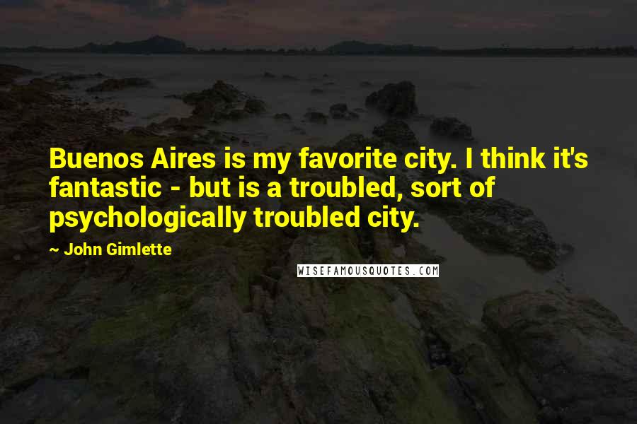 John Gimlette Quotes: Buenos Aires is my favorite city. I think it's fantastic - but is a troubled, sort of psychologically troubled city.