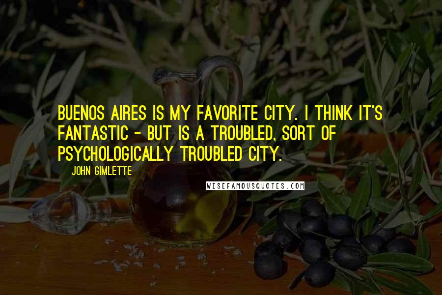 John Gimlette Quotes: Buenos Aires is my favorite city. I think it's fantastic - but is a troubled, sort of psychologically troubled city.