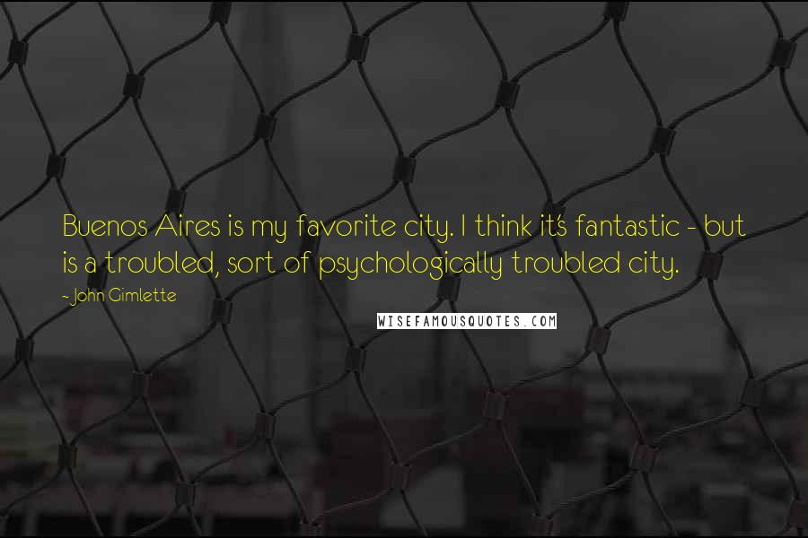 John Gimlette Quotes: Buenos Aires is my favorite city. I think it's fantastic - but is a troubled, sort of psychologically troubled city.