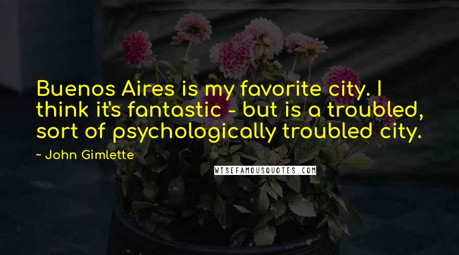 John Gimlette Quotes: Buenos Aires is my favorite city. I think it's fantastic - but is a troubled, sort of psychologically troubled city.