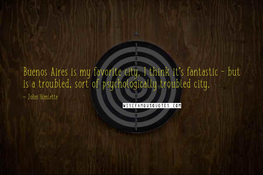 John Gimlette Quotes: Buenos Aires is my favorite city. I think it's fantastic - but is a troubled, sort of psychologically troubled city.