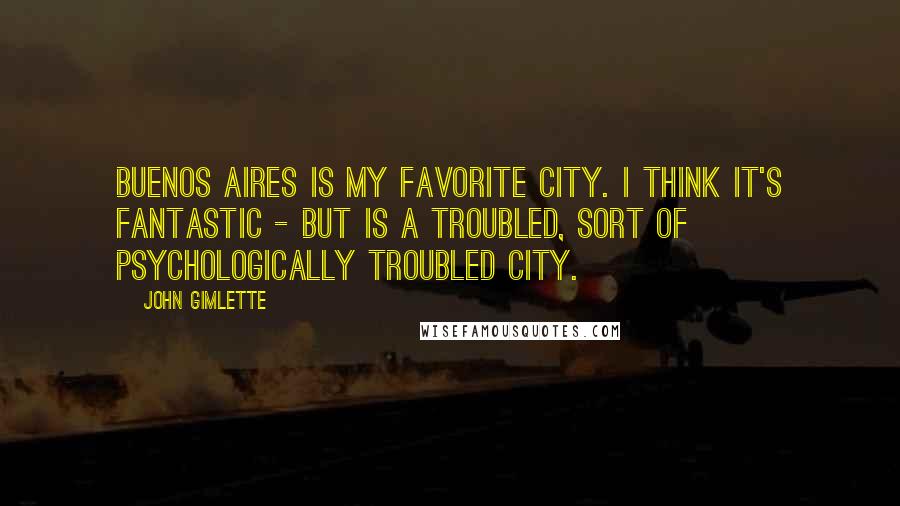 John Gimlette Quotes: Buenos Aires is my favorite city. I think it's fantastic - but is a troubled, sort of psychologically troubled city.