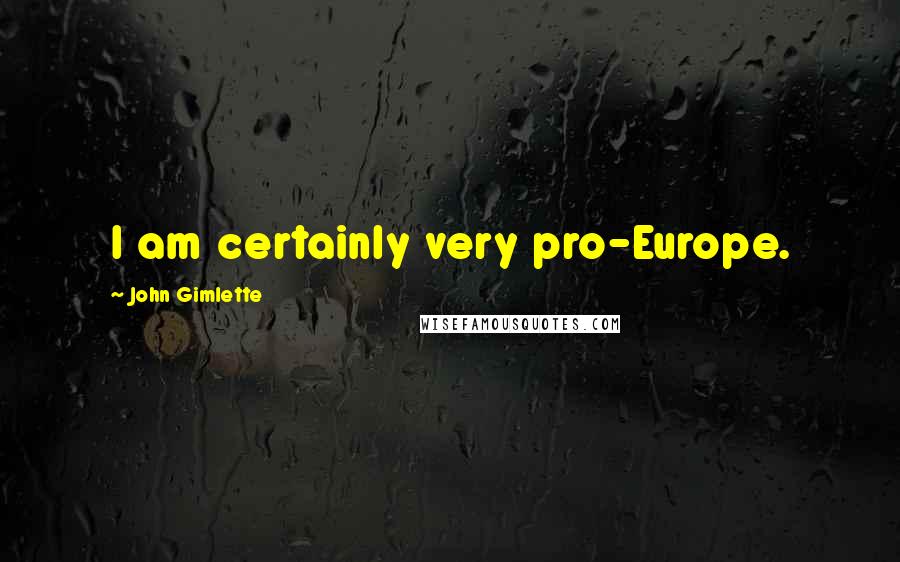 John Gimlette Quotes: I am certainly very pro-Europe.