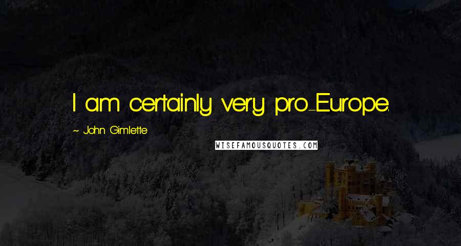 John Gimlette Quotes: I am certainly very pro-Europe.