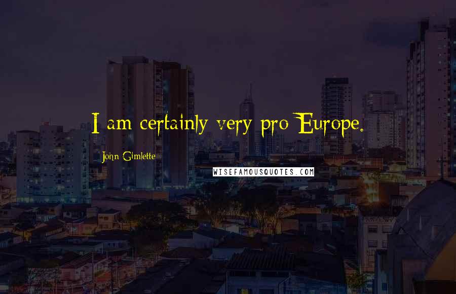 John Gimlette Quotes: I am certainly very pro-Europe.