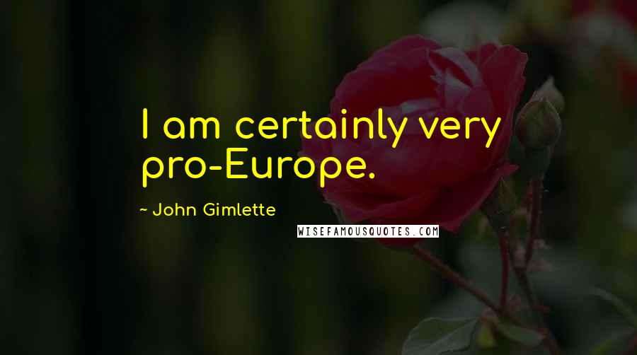 John Gimlette Quotes: I am certainly very pro-Europe.