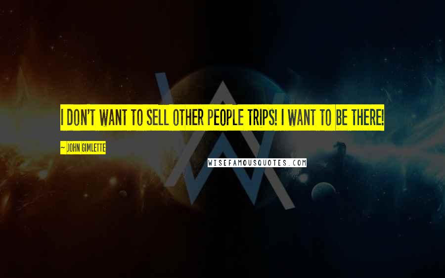 John Gimlette Quotes: I don't want to sell other people trips! I want to be there!