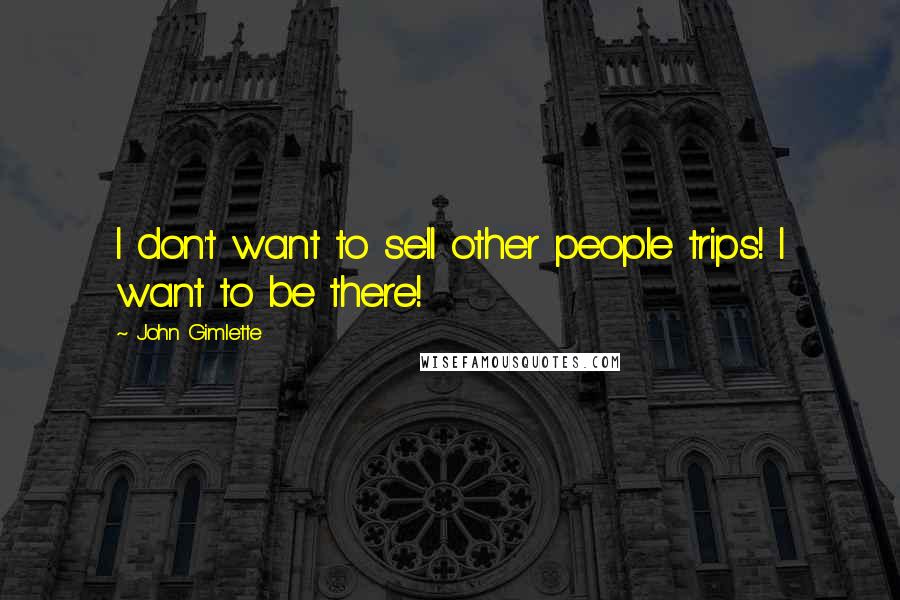 John Gimlette Quotes: I don't want to sell other people trips! I want to be there!