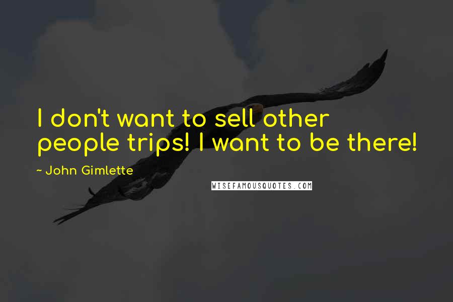 John Gimlette Quotes: I don't want to sell other people trips! I want to be there!