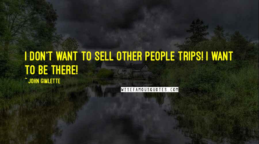 John Gimlette Quotes: I don't want to sell other people trips! I want to be there!