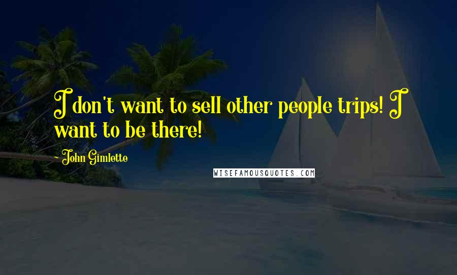 John Gimlette Quotes: I don't want to sell other people trips! I want to be there!